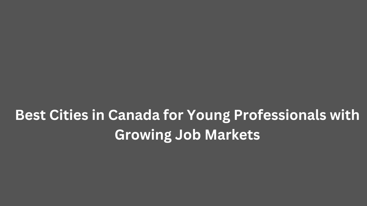 Best Cities in Canada for Young Professionals with Growing Job Markets